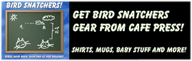 BIRD SNATCHERS STUFF - SHIRTS, MUGS AND MORE!